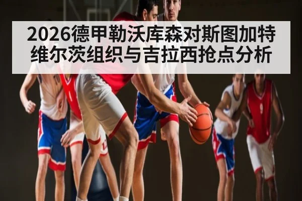 2026德甲勒沃库森对斯图加特维尔茨组织与吉拉西抢点分析
