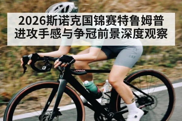 2026斯诺克国锦赛特鲁姆普进攻手感与争冠前景深度观察